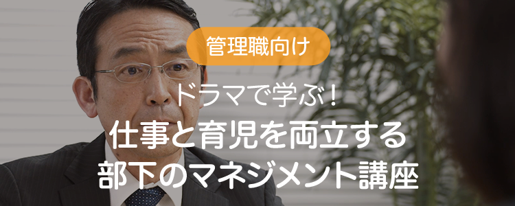 管理職向け ドラマで学ぶ！仕事と育児を両立する部下のマネジメント講座