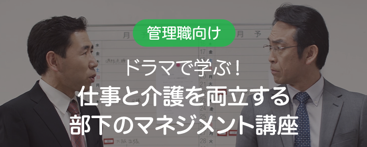 管理職向け ドラマで学ぶ！仕事と介護を両立する部下のマネジメント講座