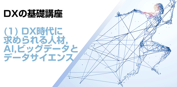 DXの基礎講座(1) DX時代とAI，ビッグデータとデータサイエンス