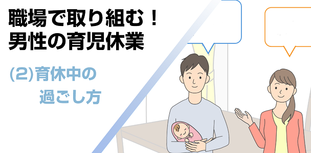 職場で取り組む！男性の育児休業(2) 育休中の過ごし方