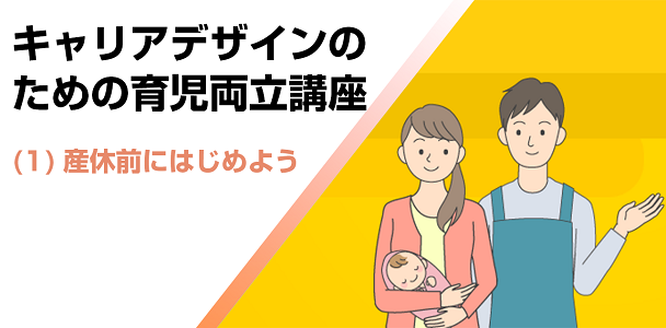 キャリアデザインのための育児両立講座(1) 産休前にはじめよう