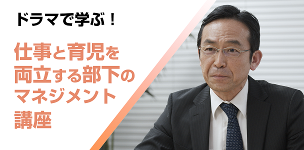 ドラマで学ぶ！仕事と育児を両立する部下のマネジメント講座