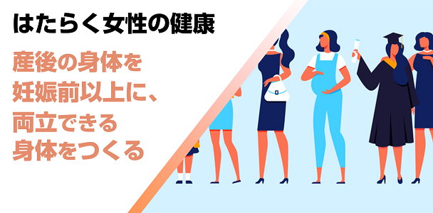 はたらく女性の健康～産後の身体を妊娠前以上に、両立できる身体をつくる