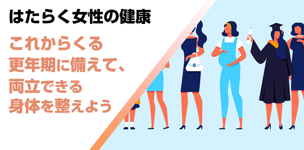 はたらく女性の健康～これからくる更年期に備えて、両立できる身体を整えよう