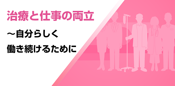 治療と仕事の両立～自分らしく働き続けるために