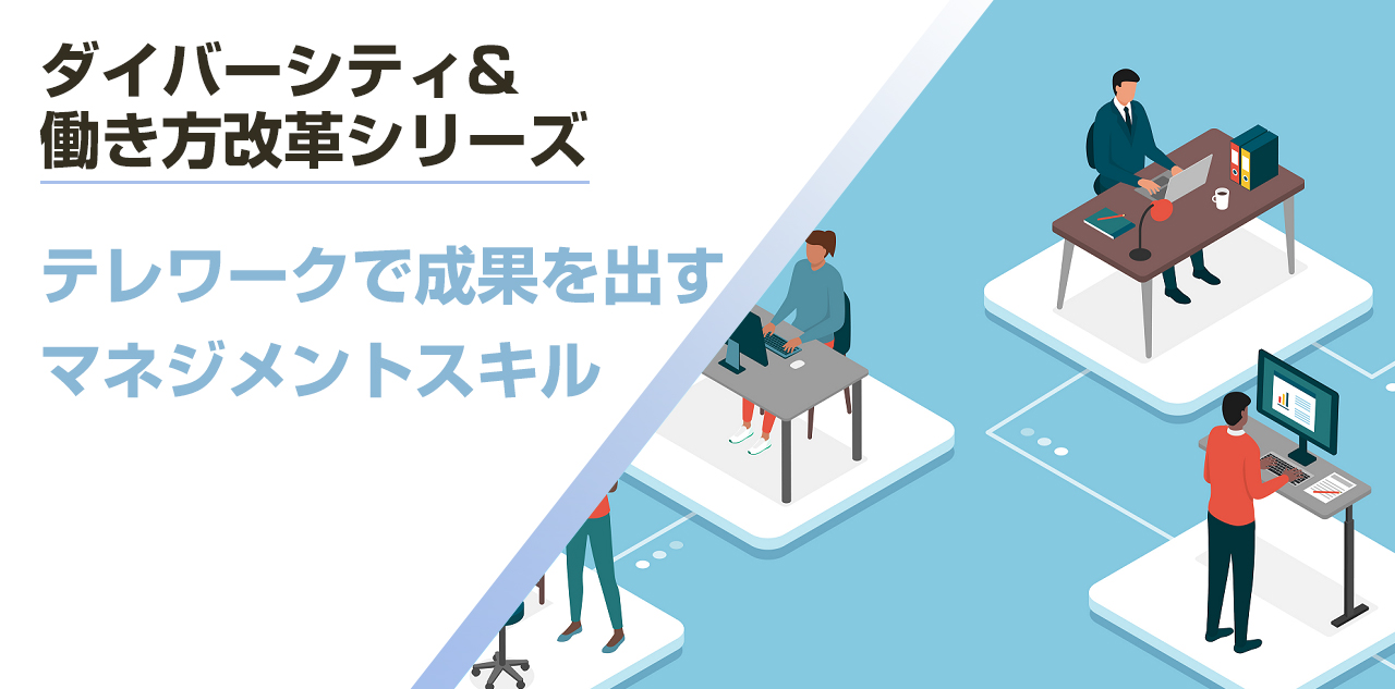 ＜ダイバーシティ＆働き方改革シリーズ＞テレワークで成果を出すマネジメントスキル