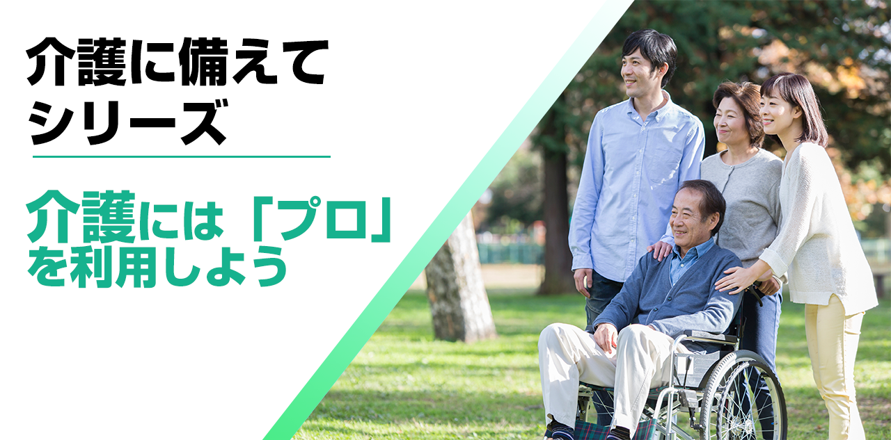 【介護に備えて】介護には「プロ」を利用しよう