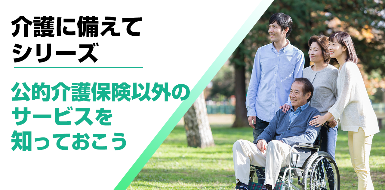 【介護に備えて】公的介護保険以外のサービスを知っておこう