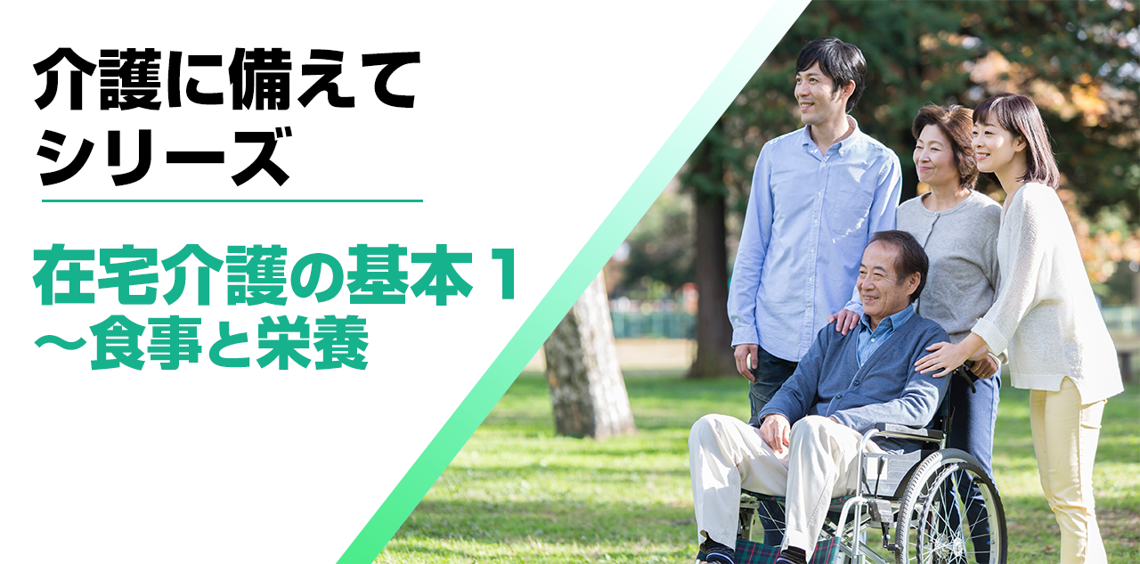 【介護に備えて】在宅介護の基本１～食事と栄養