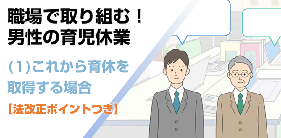 職場で取り組む！男性の育児休業(1) これから育休を取得する場合【法改正ポイントつき】